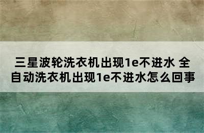 三星波轮洗衣机出现1e不进水 全自动洗衣机出现1e不进水怎么回事